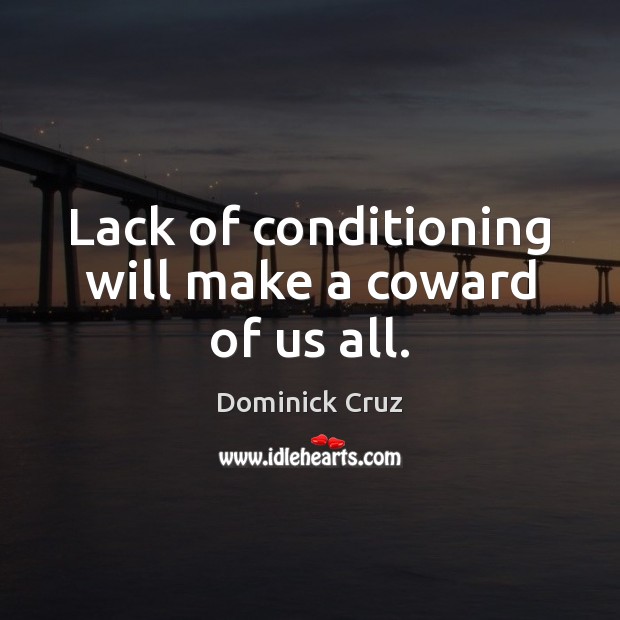 Lack of conditioning will make a coward of us all. Dominick Cruz Picture Quote