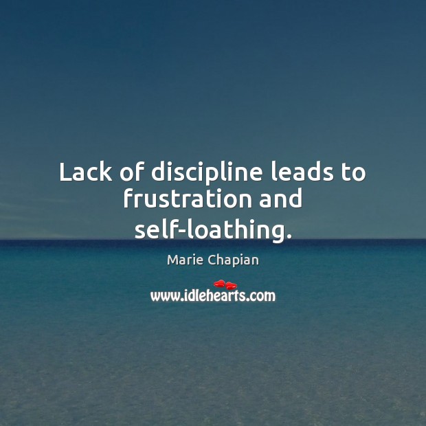 Lack of discipline leads to frustration and self-loathing. Marie Chapian Picture Quote