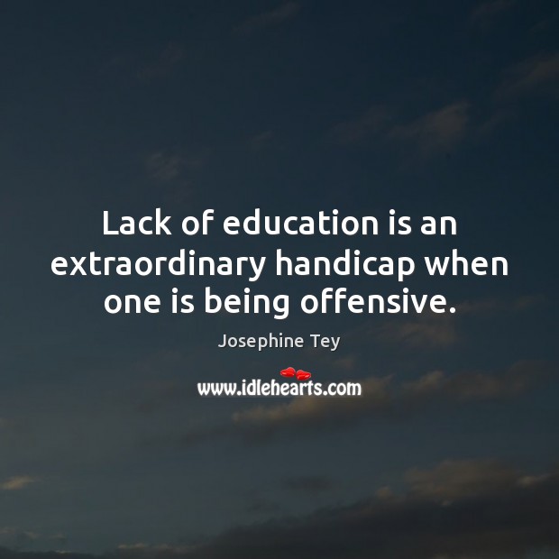 Lack of education is an extraordinary handicap when one is being offensive. Josephine Tey Picture Quote