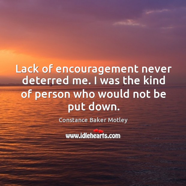 Lack of encouragement never deterred me. I was the kind of person who would not be put down. Constance Baker Motley Picture Quote