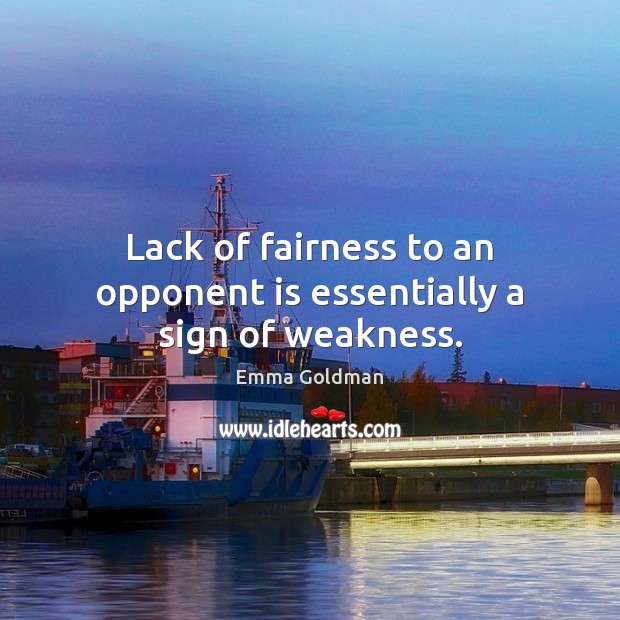 Lack of fairness to an opponent is essentially a sign of weakness. Emma Goldman Picture Quote