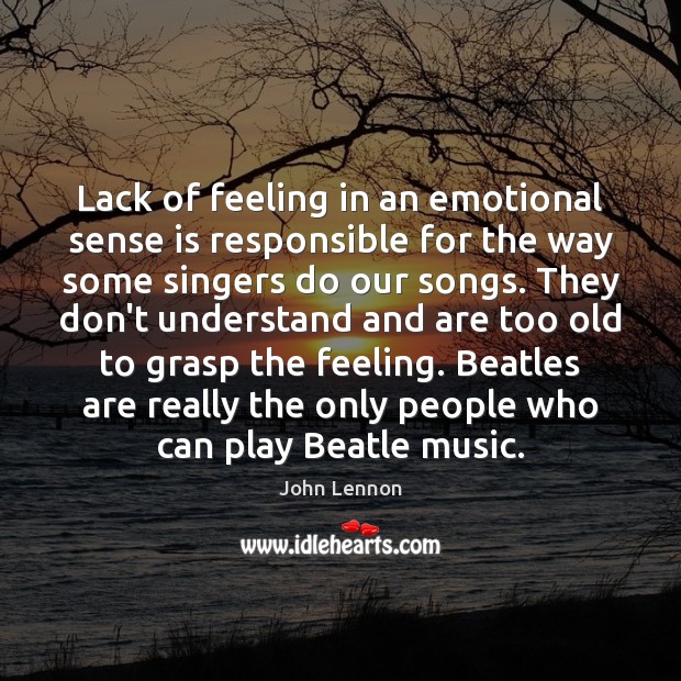 Lack of feeling in an emotional sense is responsible for the way John Lennon Picture Quote