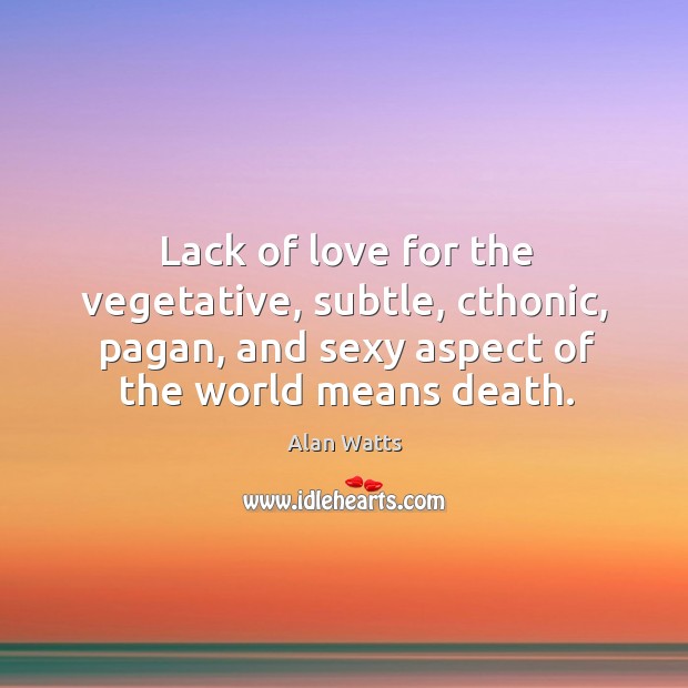 Lack of love for the vegetative, subtle, cthonic, pagan, and sexy aspect Alan Watts Picture Quote