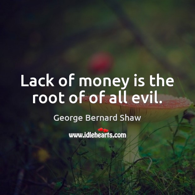 Lack of money is the root of of all evil. George Bernard Shaw Picture Quote