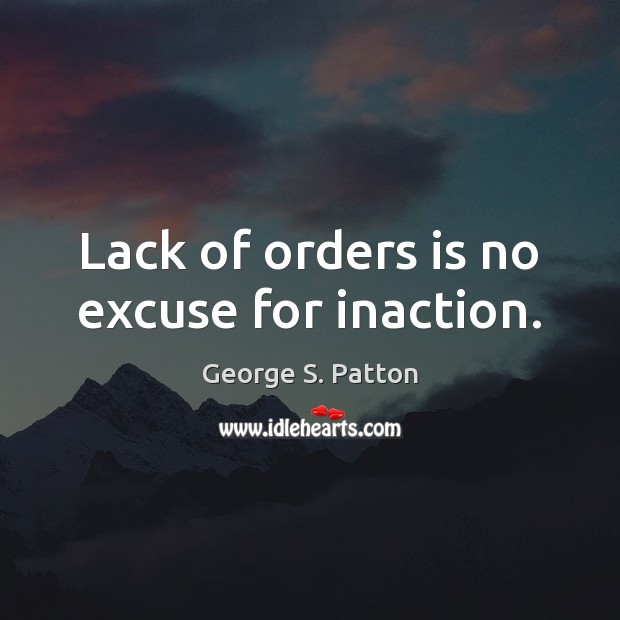 Lack of orders is no excuse for inaction. Image