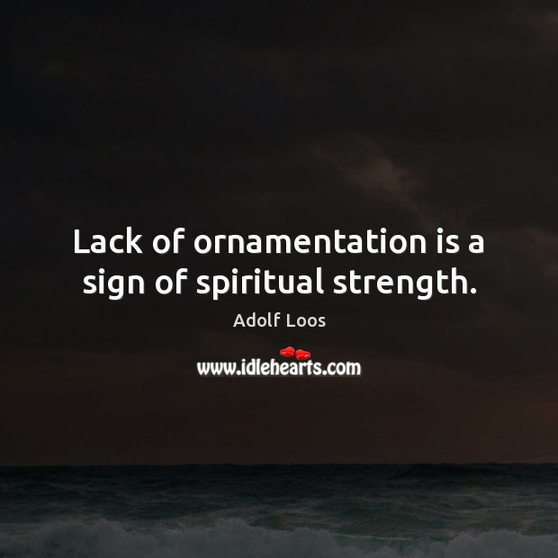 Lack of ornamentation is a sign of spiritual strength. Adolf Loos Picture Quote