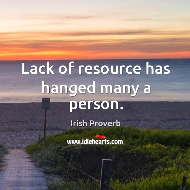 Lack of resource has hanged many a person. Irish Proverbs Image