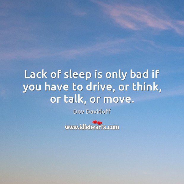 Lack of sleep is only bad if you have to drive, or think, or talk, or move. Sleep Quotes Image