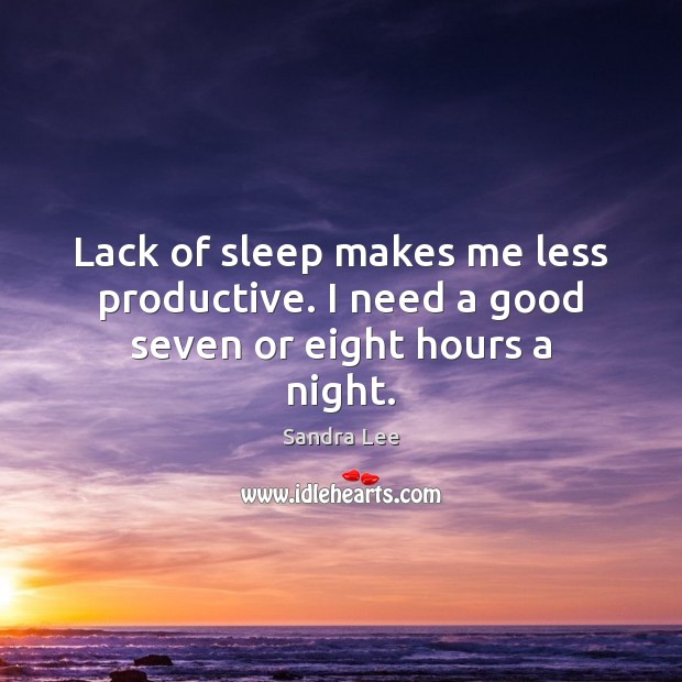 Lack of sleep makes me less productive. I need a good seven or eight hours a night. Sandra Lee Picture Quote