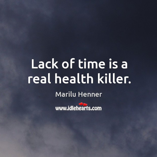 Lack of time is a real health killer. Marilu Henner Picture Quote