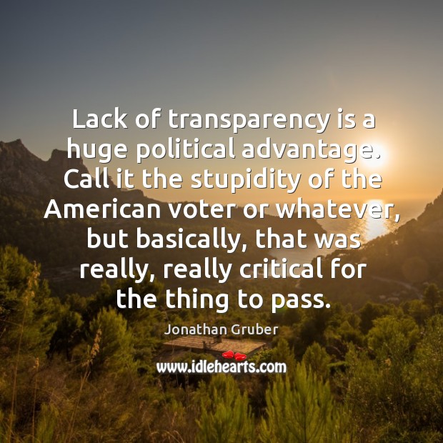 Lack of transparency is a huge political advantage. Call it the stupidity Jonathan Gruber Picture Quote