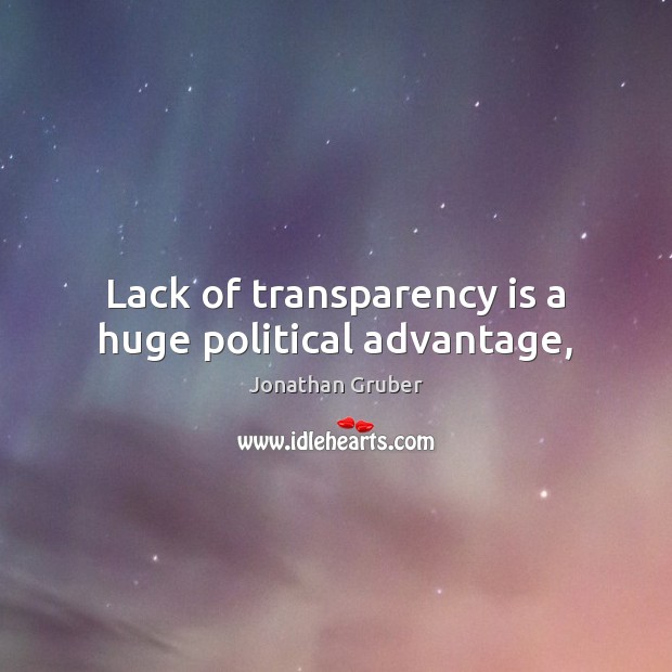 Lack of transparency is a huge political advantage, Jonathan Gruber Picture Quote