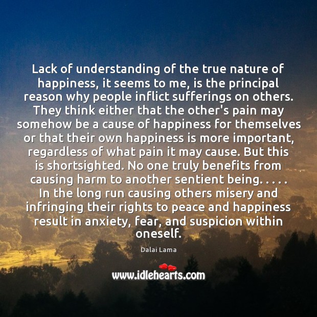 Lack of understanding of the true nature of happiness, it seems to Dalai Lama Picture Quote