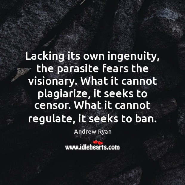 Lacking its own ingenuity, the parasite fears the visionary. What it cannot Andrew Ryan Picture Quote