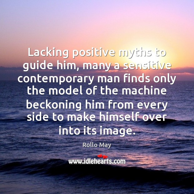 Lacking positive myths to guide him, many a sensitive contemporary man finds Rollo May Picture Quote
