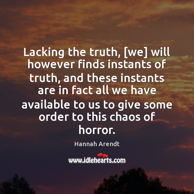 Lacking the truth, [we] will however finds instants of truth, and these Hannah Arendt Picture Quote