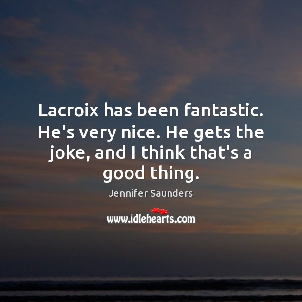 Lacroix has been fantastic. He’s very nice. He gets the joke, and Jennifer Saunders Picture Quote