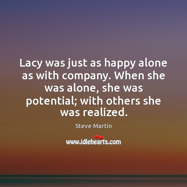 Lacy was just as happy alone as with company. When she was Steve Martin Picture Quote