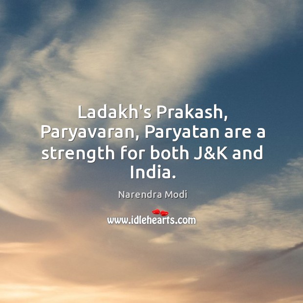 Ladakh’s Prakash, Paryavaran, Paryatan are a strength for both J&K and India. Narendra Modi Picture Quote