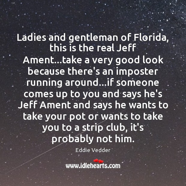 Ladies and gentleman of Florida, this is the real Jeff Ament…take Eddie Vedder Picture Quote