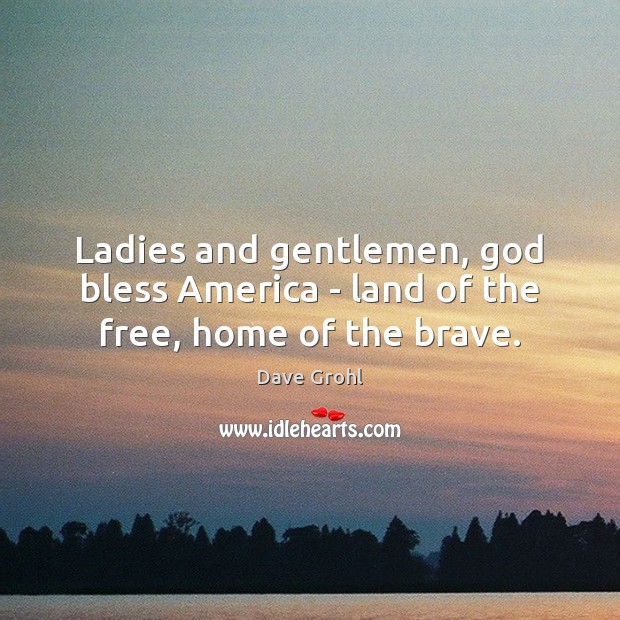 Ladies and gentlemen, God bless America – land of the free, home of the brave. Dave Grohl Picture Quote