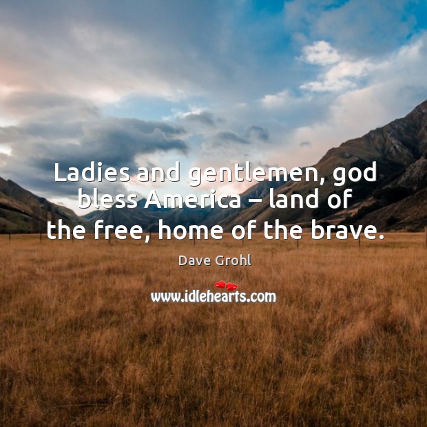 Ladies and gentlemen, God bless america – land of the free, home of the brave. Dave Grohl Picture Quote