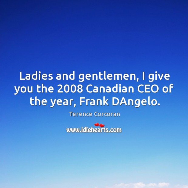 Ladies and gentlemen, I give you the 2008 Canadian CEO of the year, Frank DAngelo. Terence Corcoran Picture Quote