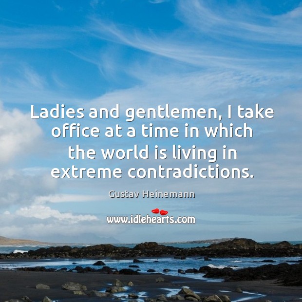 Ladies and gentlemen, I take office at a time in which the world is living in extreme contradictions. Gustav Heinemann Picture Quote