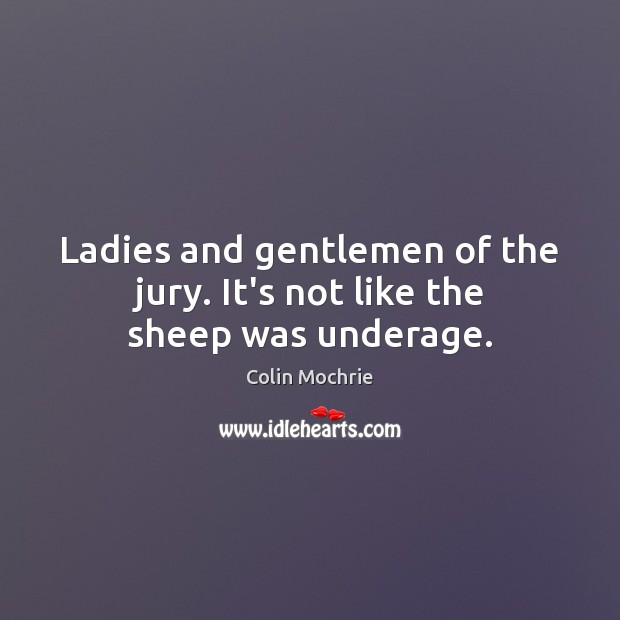 Ladies and gentlemen of the jury. It’s not like the sheep was underage. Colin Mochrie Picture Quote
