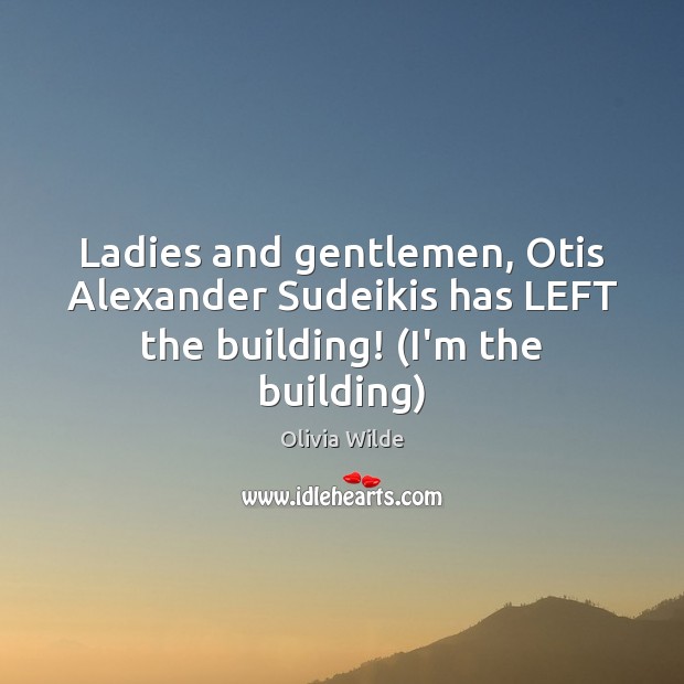 Ladies and gentlemen, Otis Alexander Sudeikis has LEFT the building! (I’m the building) Olivia Wilde Picture Quote