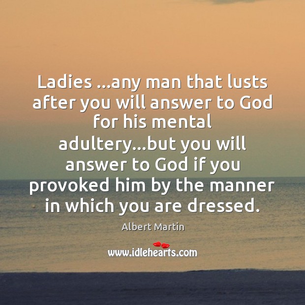 Ladies …any man that lusts after you will answer to God for Albert Martin Picture Quote