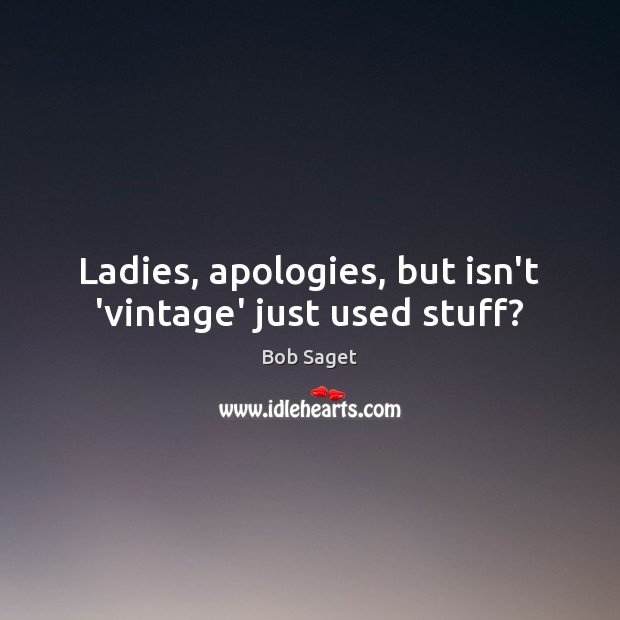 Ladies, apologies, but isn’t ‘vintage’ just used stuff? Bob Saget Picture Quote