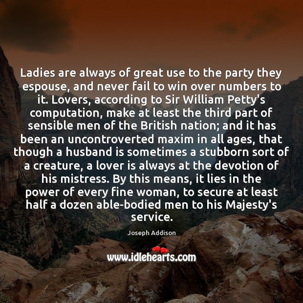 Ladies are always of great use to the party they espouse, and Joseph Addison Picture Quote