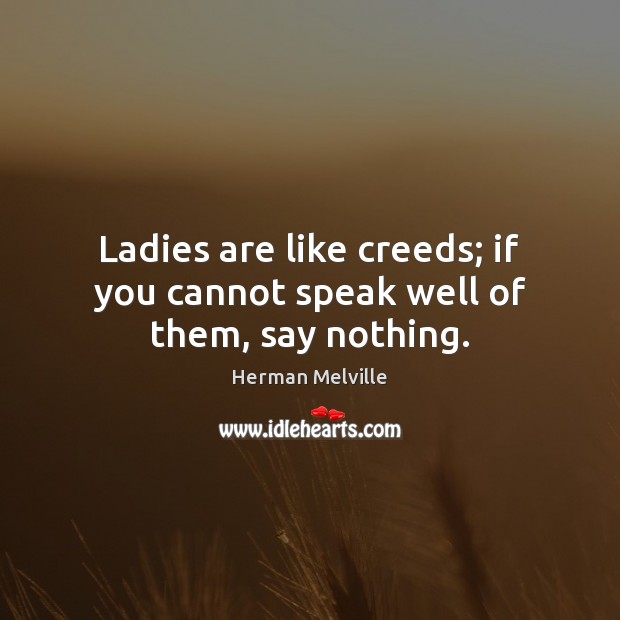 Ladies are like creeds; if you cannot speak well of them, say nothing. Herman Melville Picture Quote
