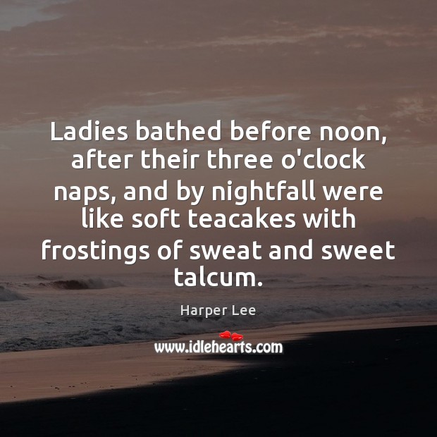 Ladies bathed before noon, after their three o’clock naps, and by nightfall Harper Lee Picture Quote