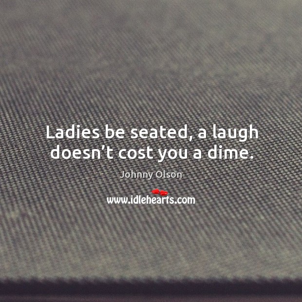 Ladies be seated, a laugh doesn’t cost you a dime. Johnny Olson Picture Quote