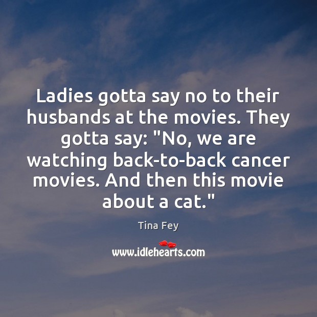 Ladies gotta say no to their husbands at the movies. They gotta Tina Fey Picture Quote
