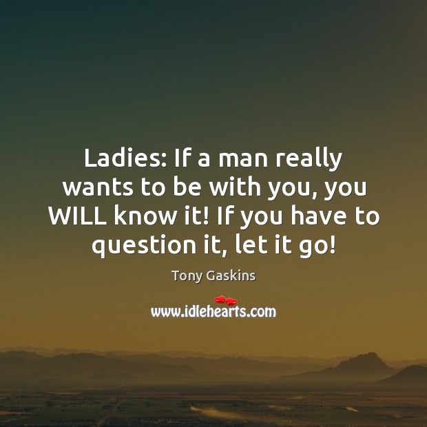 Ladies: If a man really wants to be with you, you WILL Tony Gaskins Picture Quote