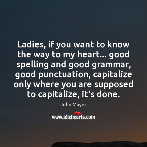 Ladies, if you want to know the way to my heart. John Mayer Picture Quote