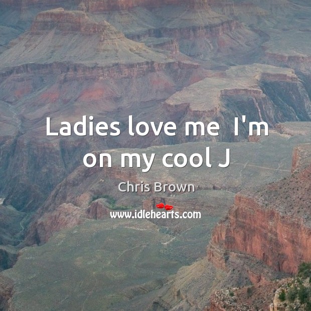 Ladies love me  I’m on my cool J Chris Brown Picture Quote
