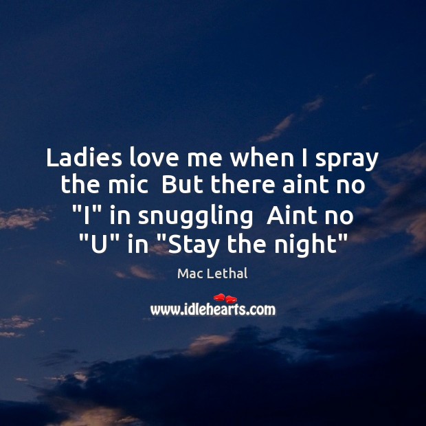 Ladies love me when I spray the mic  But there aint no “ Mac Lethal Picture Quote