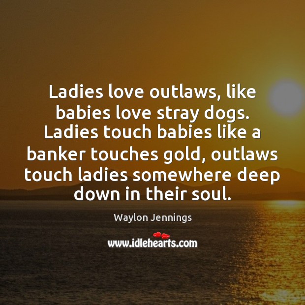 Ladies love outlaws, like babies love stray dogs. Ladies touch babies like Image