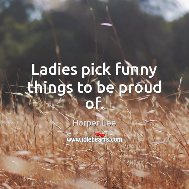Ladies pick funny things to be proud of. Image