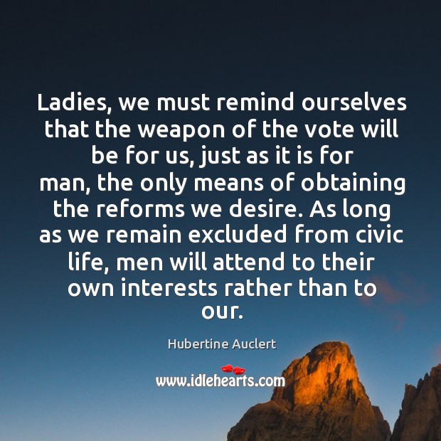 Ladies, we must remind ourselves that the weapon of the vote will Hubertine Auclert Picture Quote