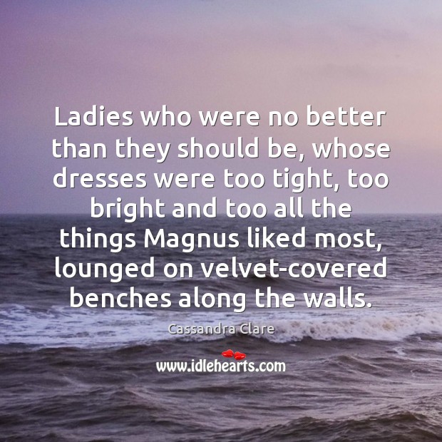 Ladies who were no better than they should be, whose dresses were Cassandra Clare Picture Quote