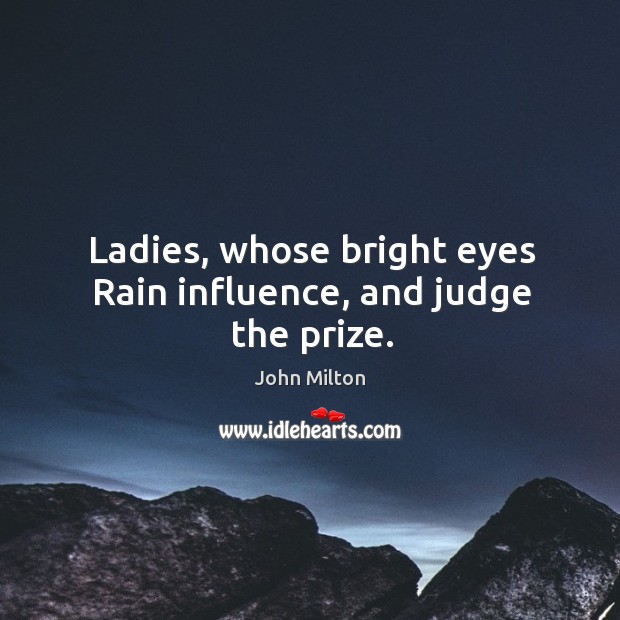 Ladies, whose bright eyes Rain influence, and judge the prize. John Milton Picture Quote