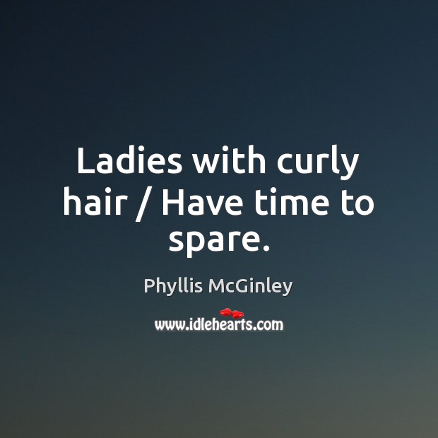 Ladies with curly hair / Have time to spare. Phyllis McGinley Picture Quote