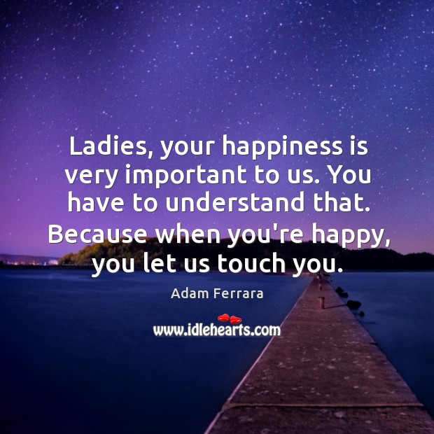 Ladies, your happiness is very important to us. You have to understand Happiness Quotes Image