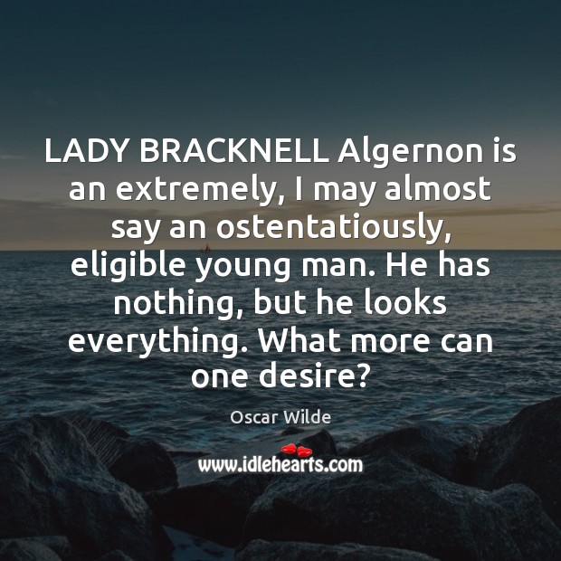 LADY BRACKNELL Algernon is an extremely, I may almost say an ostentatiously, Oscar Wilde Picture Quote
