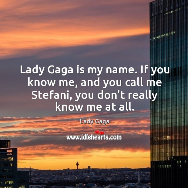 Lady gaga is my name. If you know me, and you call me stefani, you don’t really know me at all. Lady Gaga Picture Quote